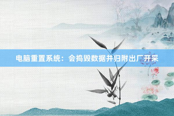 电脑重置系统：会捣毁数据并归附出厂开采